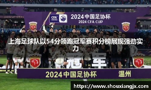 上海足球队以54分领跑冠军赛积分榜展现强劲实力