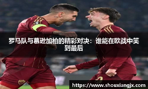 罗马队与慕逊加柏的精彩对决：谁能在欧战中笑到最后